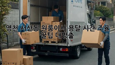 ⏰ 영천 서산동 원룸이사, 용달 시간 조율 꿀팁 대방출! 🚚