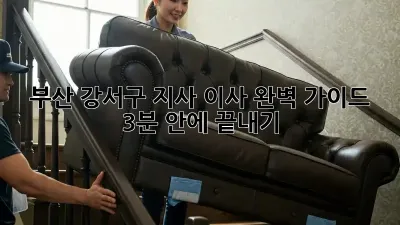 부산 강서구 지사 이사 완벽 가이드: 3분 안에 끝내기 🚚💨